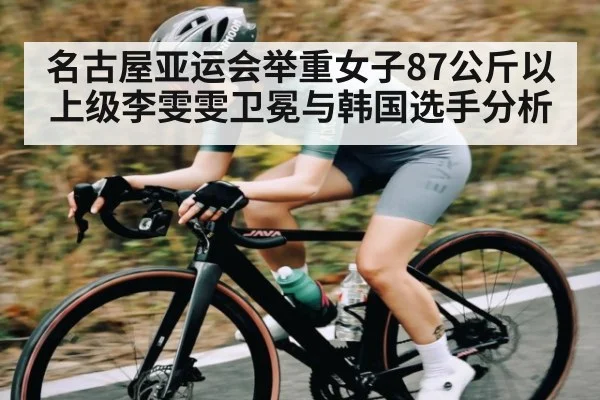 名古屋亚运会举重女子87公斤以上级李雯雯卫冕与韩国选手分析