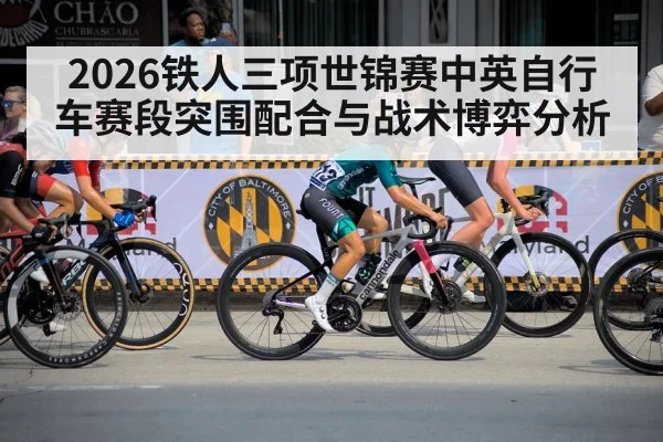2026铁人三项世锦赛中英自行车赛段突围配合与战术博弈分析